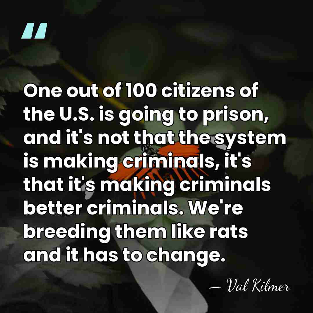 One out of 100 citizens of the U.S. is going to prison,&hellip; - Val Kilmer