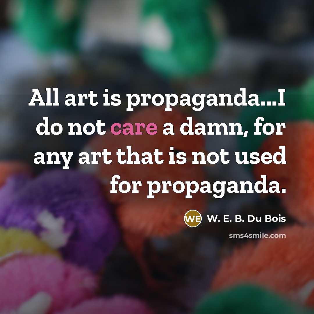 “All art is propaganda...I do not care a damn, for…” quote by W. E. B. Du Bois