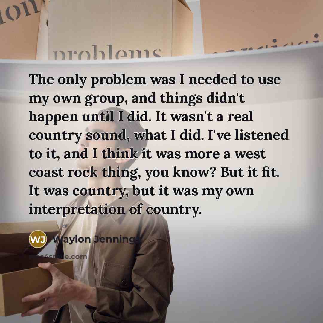 “The only problem was I needed to use my own…” quote by Waylon Jennings