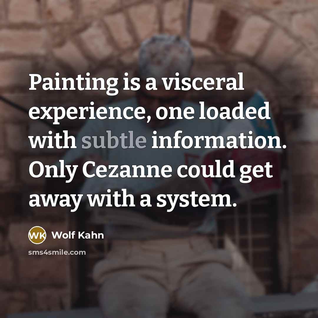 “Painting is a visceral experience, one loaded with subtle information. Only Cezanne could get away with a system.” quote by Wolf Kahn