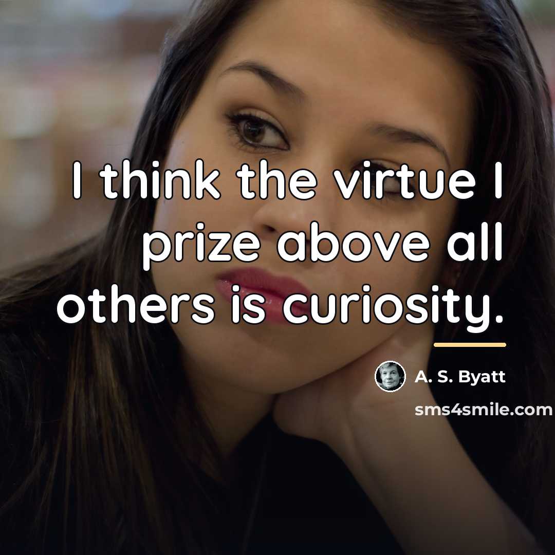 “I think the virtue I prize above all others is…” quote by A. S. Byatt