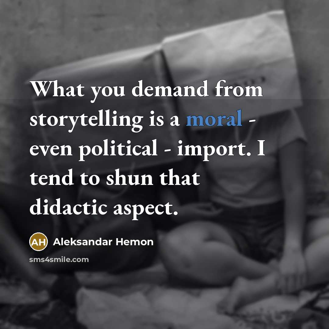 “What you demand from storytelling is a moral - even…” quote by Aleksandar Hemon