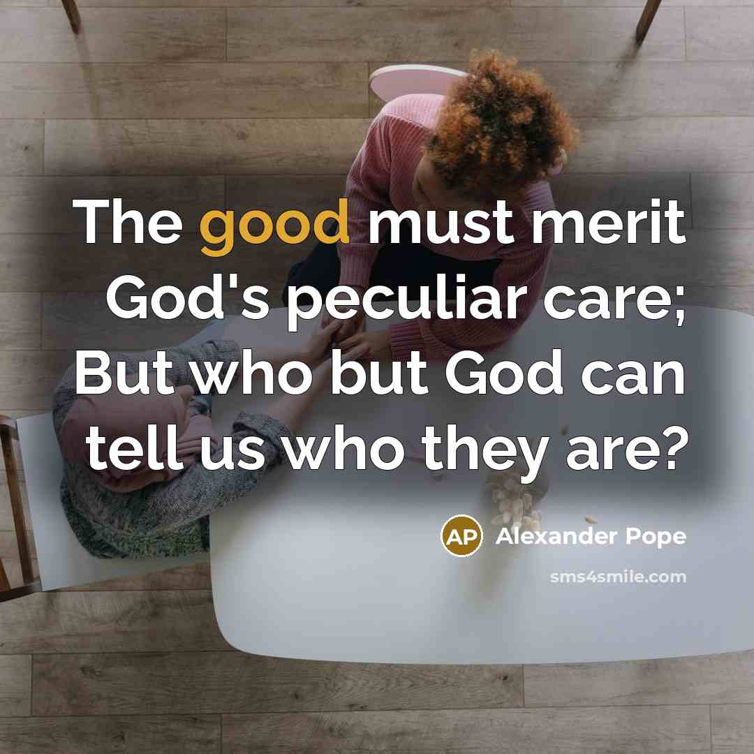 “The good must merit God's peculiar care; But who but…” quote by Alexander Pope