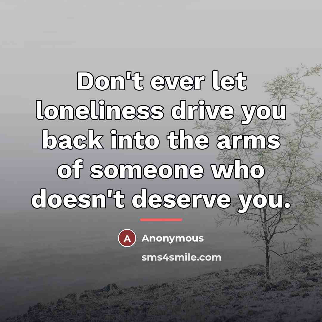 “Don't ever let loneliness drive you back into the arms…” quote by Anonymous