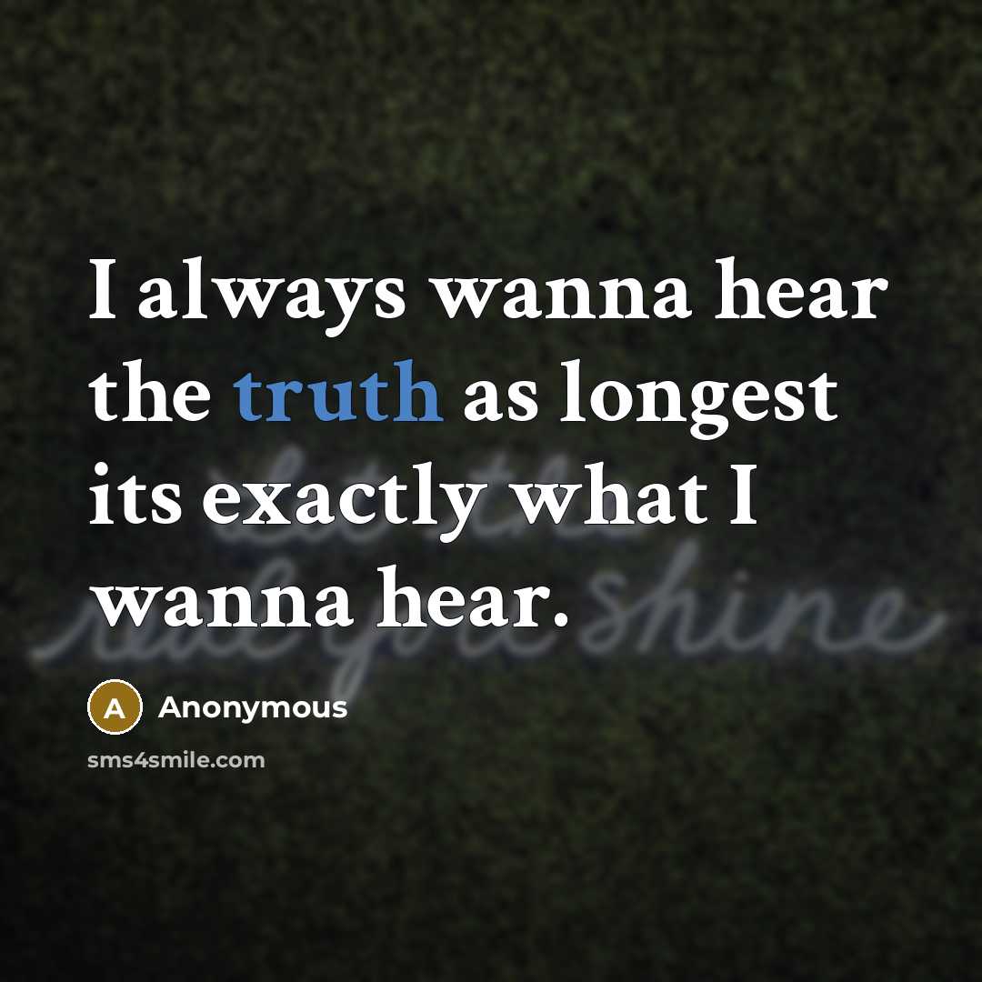 “I always wanna hear the truth as longest its exactly…” quote by Anonymous
