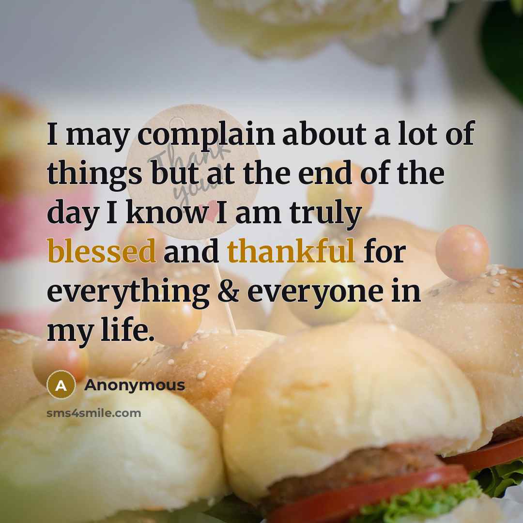 “I may complain about a lot of things but at the end of the day I know I am truly blessed and thankful for everything & everyone in my life.” quote by Anonymous