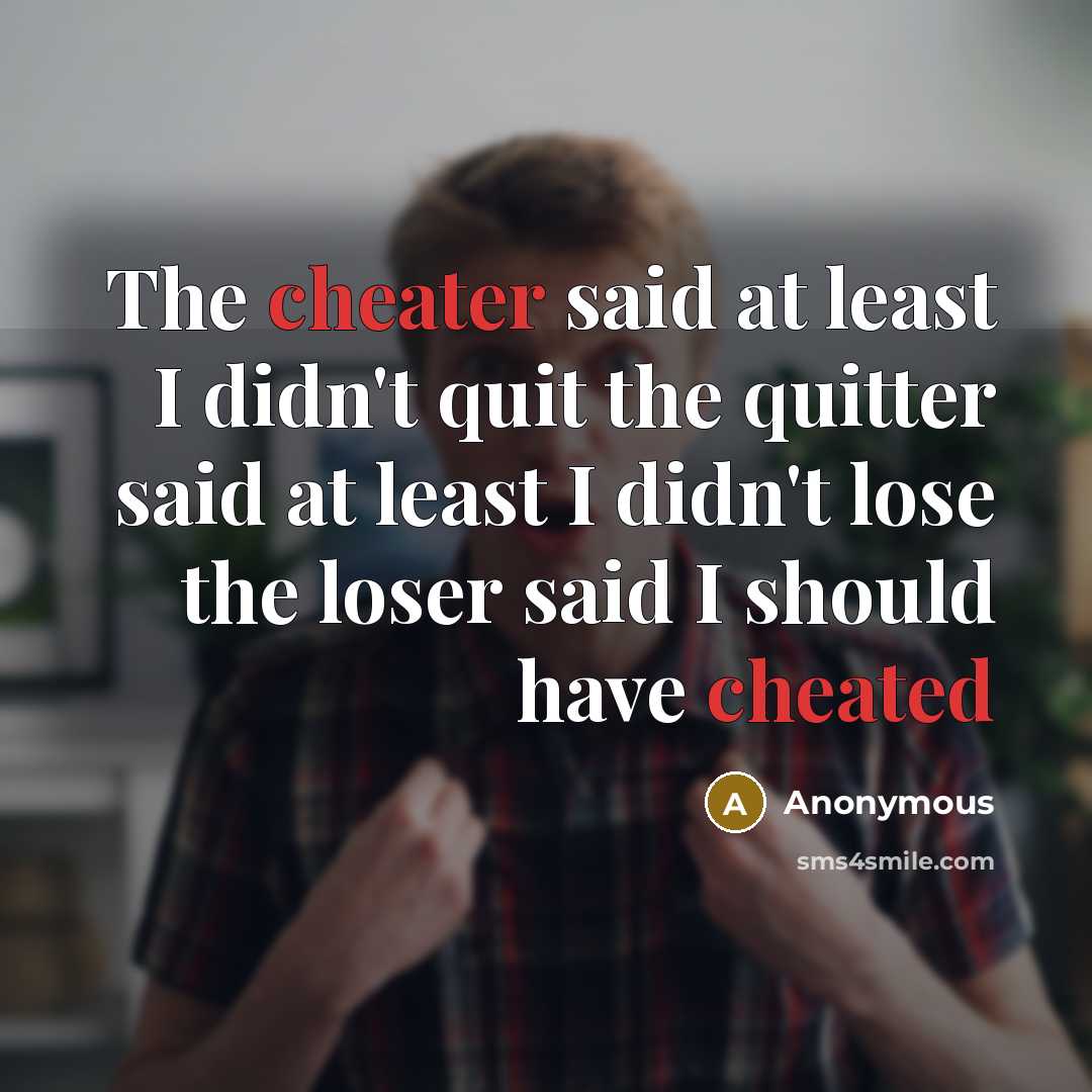“The cheater said at least I didn't quit the quitter said at least I didn't lose the loser said I should have cheated” quote by Anonymous