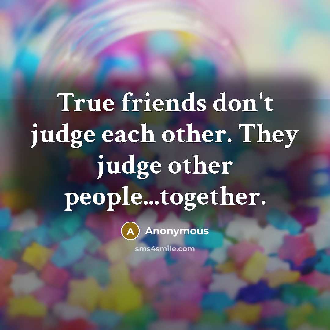 “True friends don't judge each other. They judge other people...together.…” quote by Anonymous