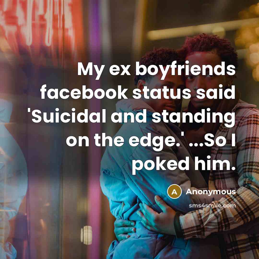“My ex boyfriends facebook status said 'Suicidal and standing on…” quote by Anonymous