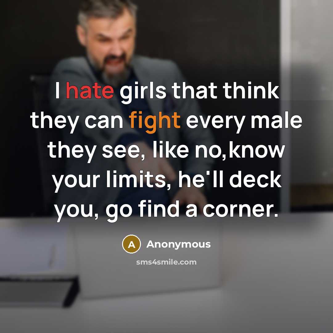“I hate girls that think they can fight every male they see, like no,know your limits, he'll deck you, go find a corner.” quote by Anonymous