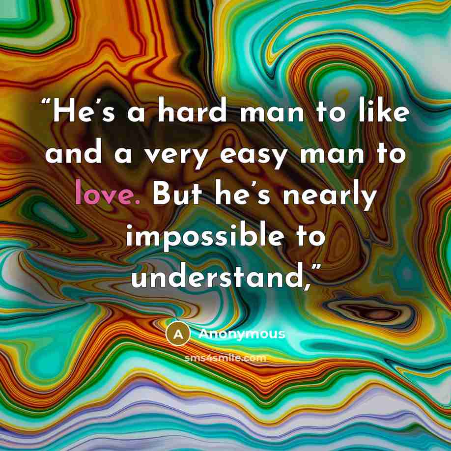 “He’s a hard man to like and a very easy man to love. But he’s nearly impossible to understand,” quote by Anonymous