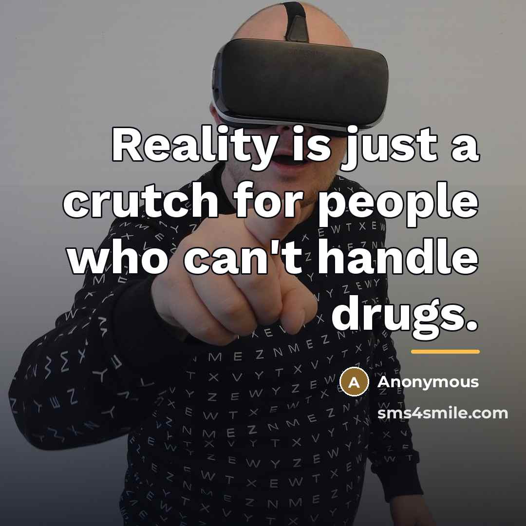 “Reality is just a crutch for people who can't handle…” quote by Anonymous