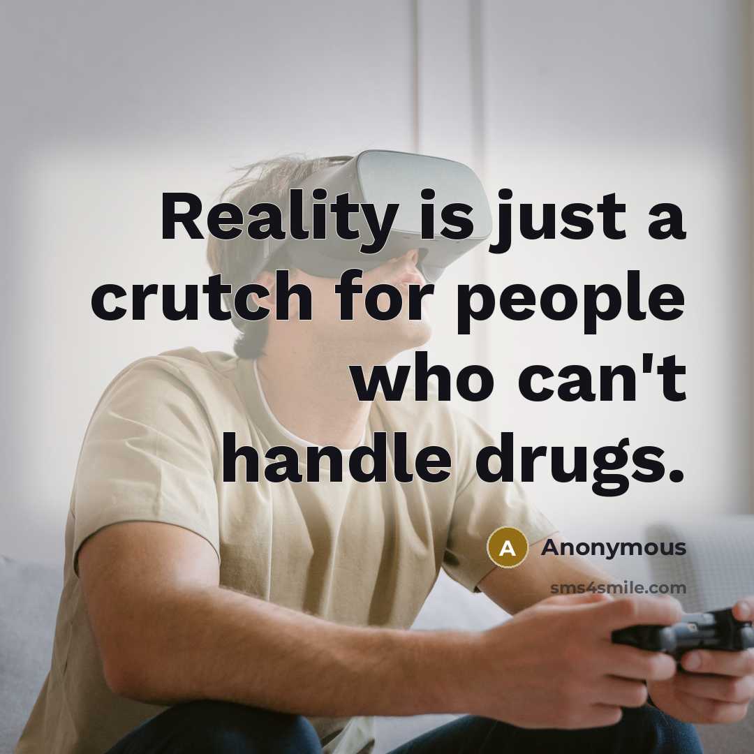 “Reality is just a crutch for people who can't handle drugs.” quote by Anonymous