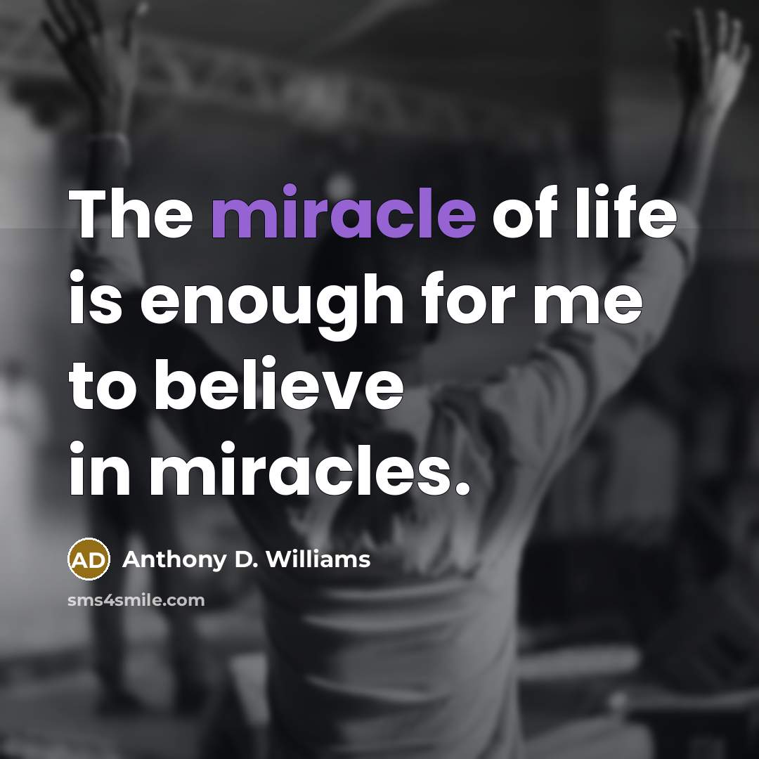 “The miracle of life is enough for me to believe…” quote by Anthony D. Williams