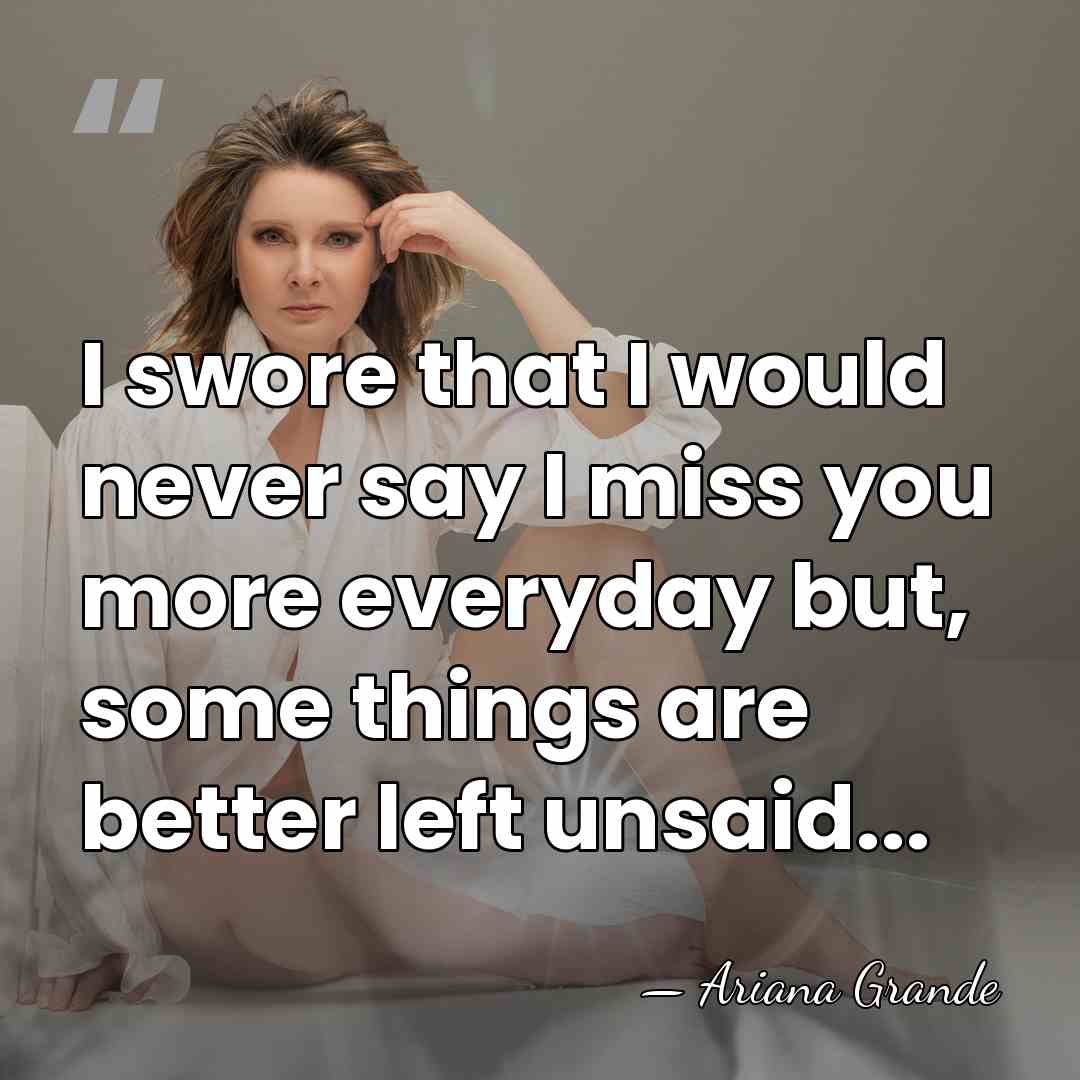 I swore that I would never say I miss you more everyday&hellip; - Ariana Grande
