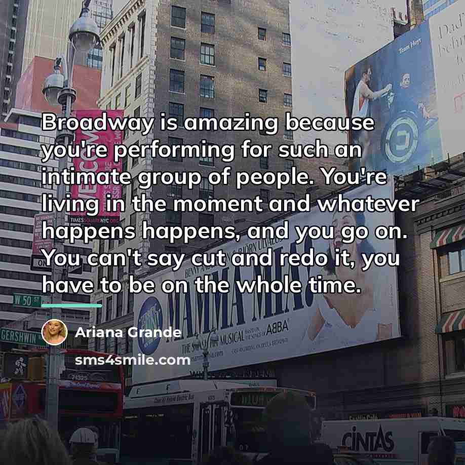 “Broadway is amazing because you're performing for such an intimate…” quote by Ariana Grande