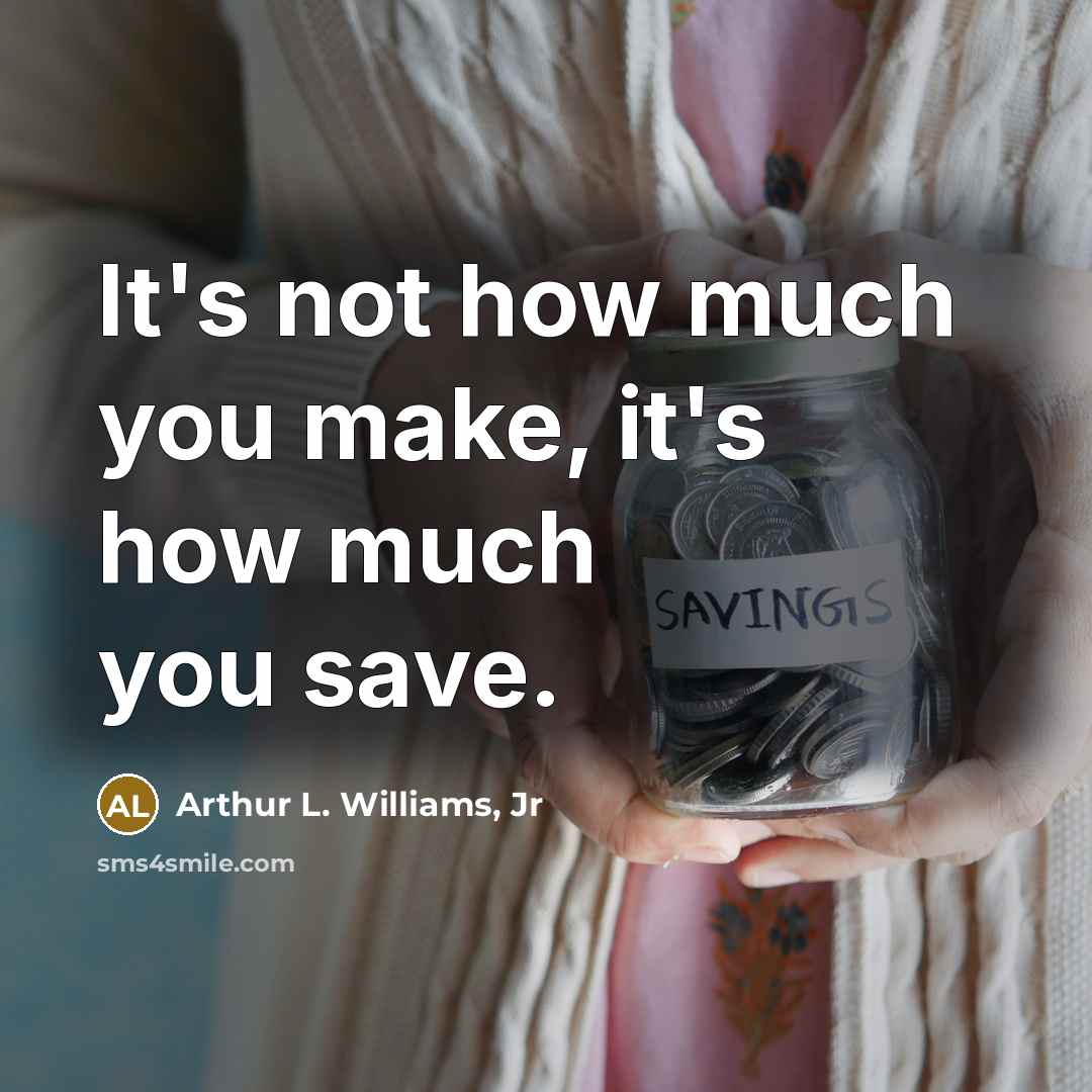 “It's not how much you make, it's how much you save.” quote by Arthur L. Williams, Jr