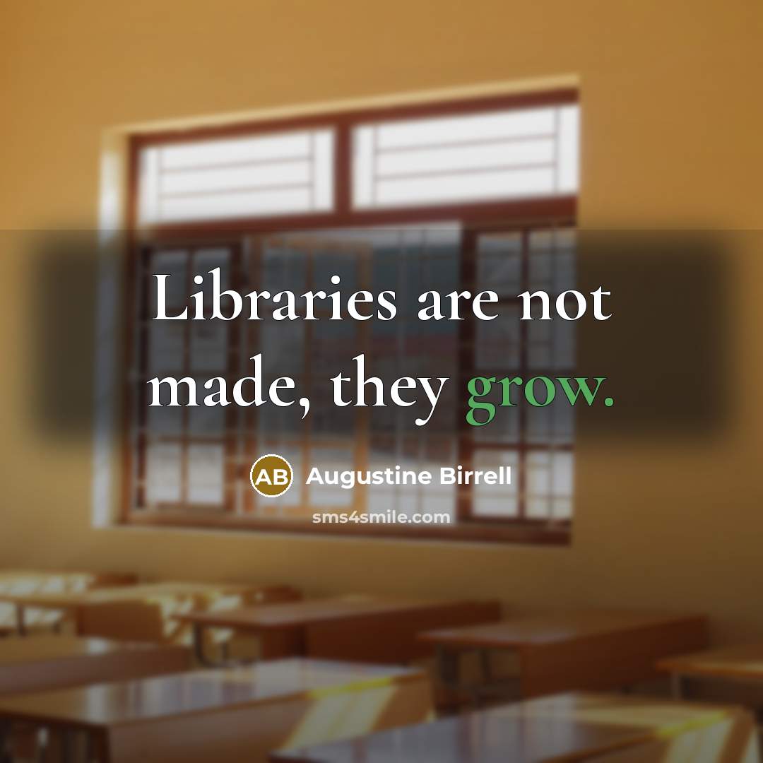“Libraries are not made, they grow.” quote by Augustine Birrell