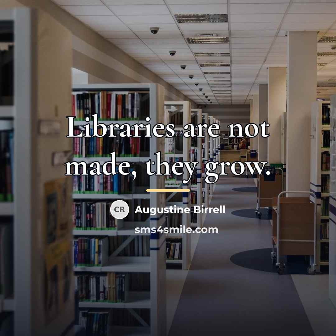 “Libraries are not made, they grow.…” quote by Augustine Birrell