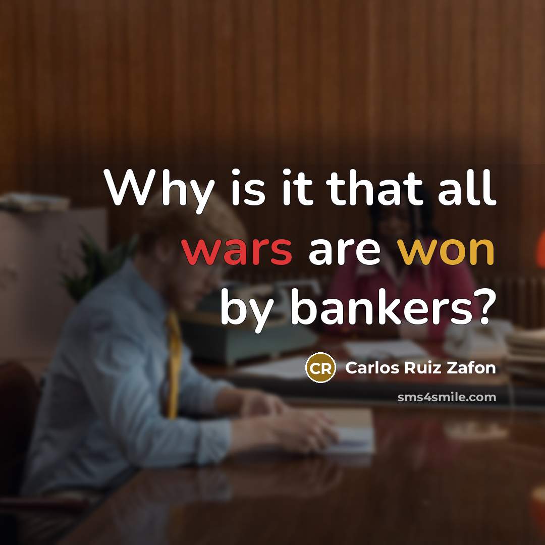 “Why is it that all wars are won by bankers?…” quote by Carlos Ruiz Zafon