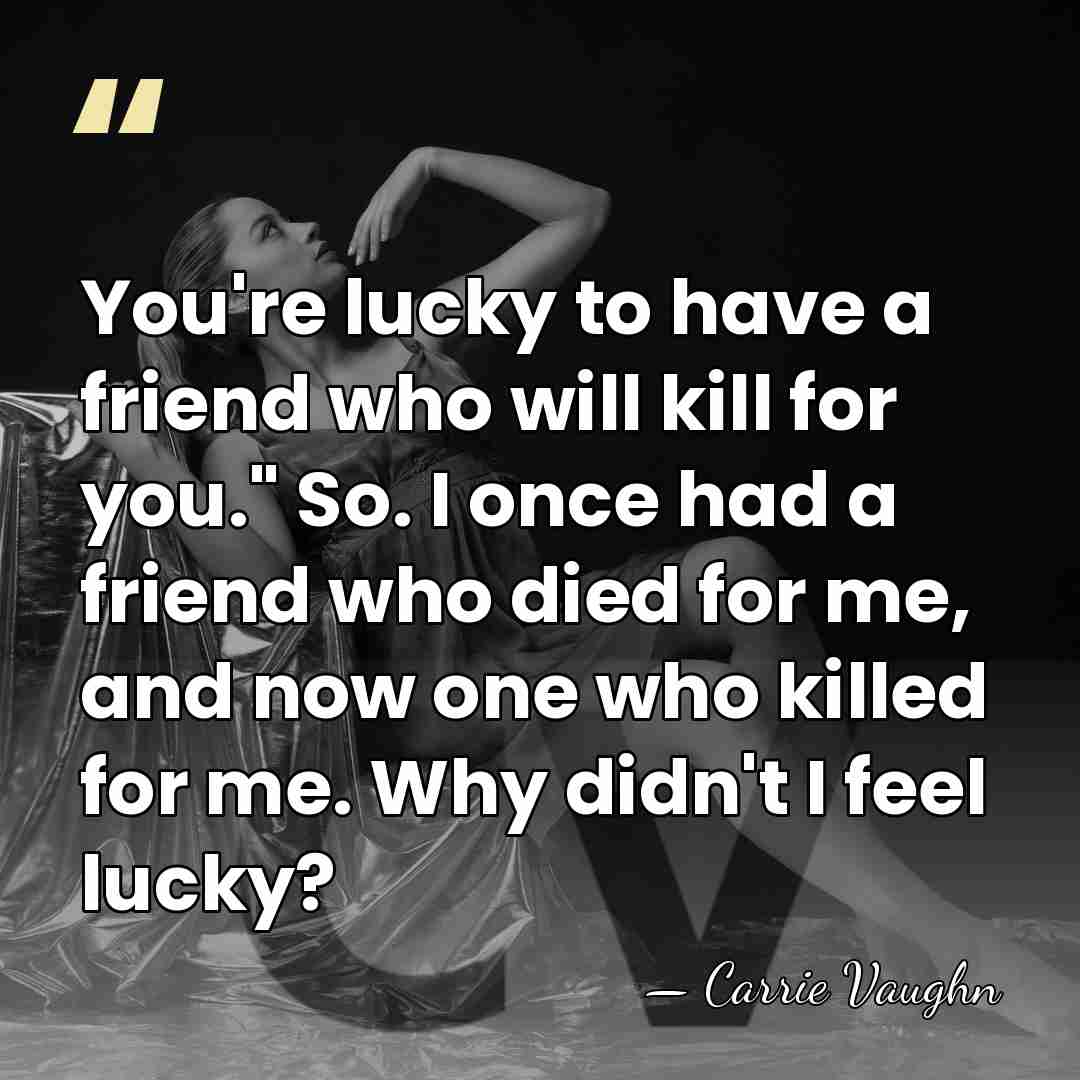 You're lucky to have a friend who will kill for you." So.&hellip; - Carrie Vaughn
