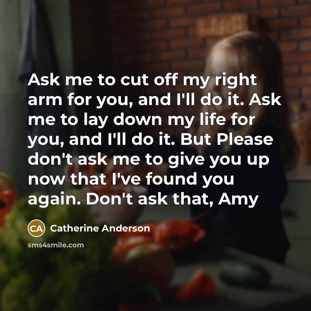 “Ask me to cut off my right arm for you,…” quote by Catherine Anderson