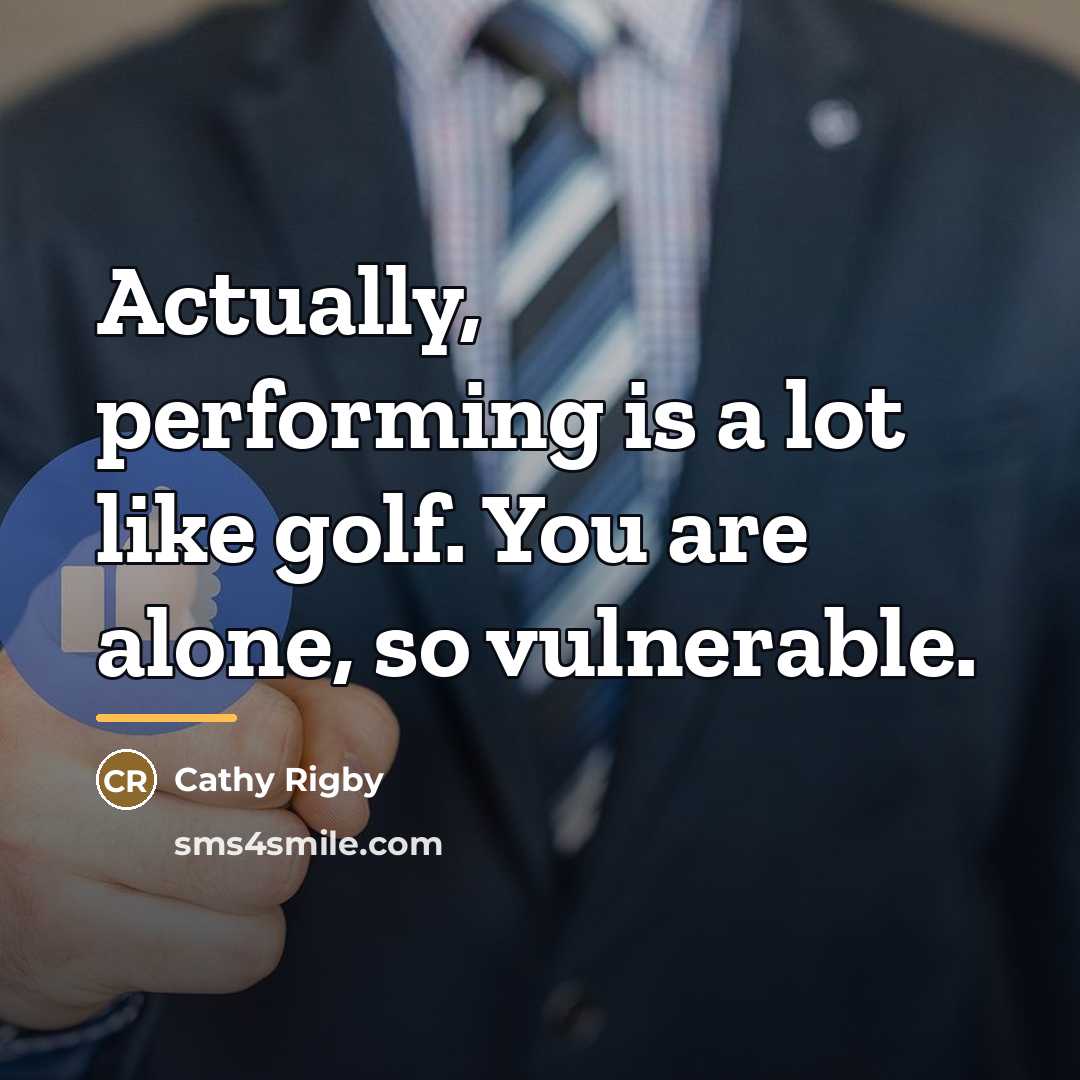 “Actually, performing is a lot like golf. You are alone,…” quote by Cathy Rigby