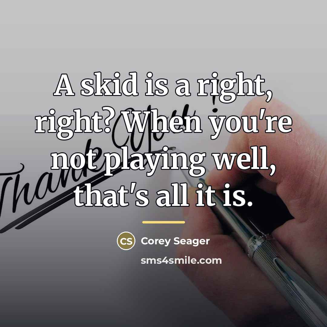 “A skid is a right, right? When you're not playing…” quote by Corey Seager