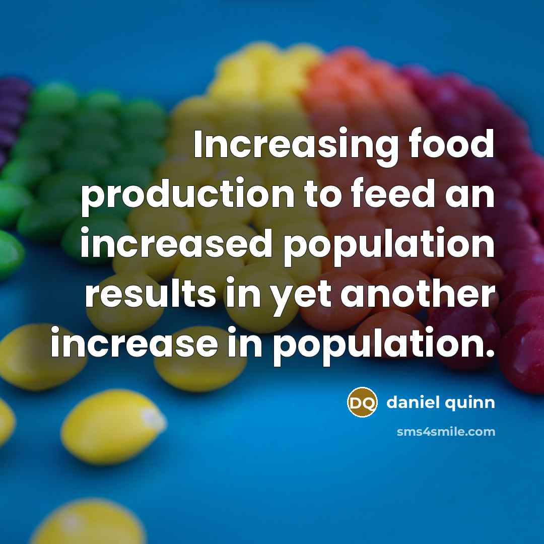 “Increasing food production to feed an increased population results in…” quote by Daniel Quinn