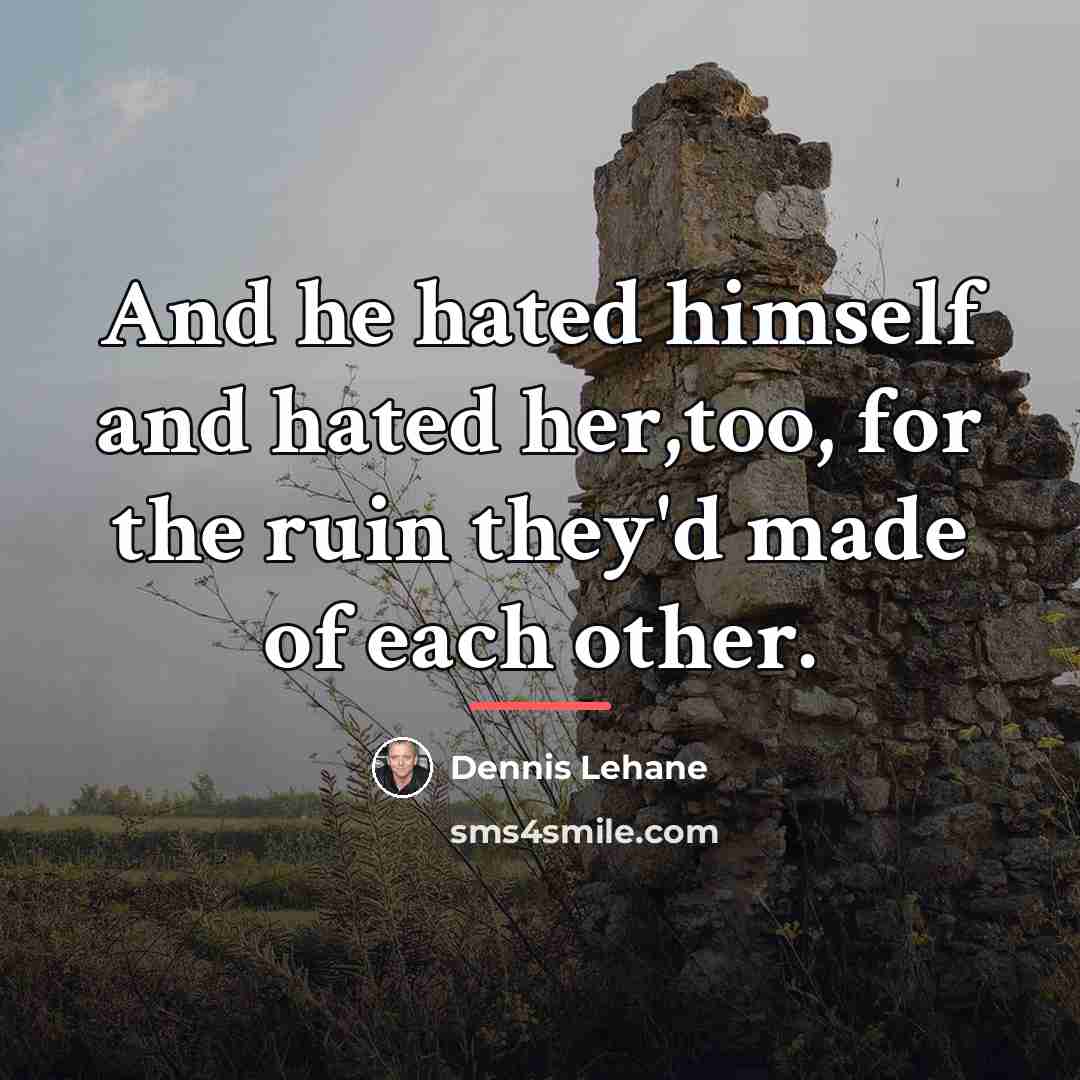 “And he hated himself and hated her,too, for the ruin…” quote by Dennis Lehane