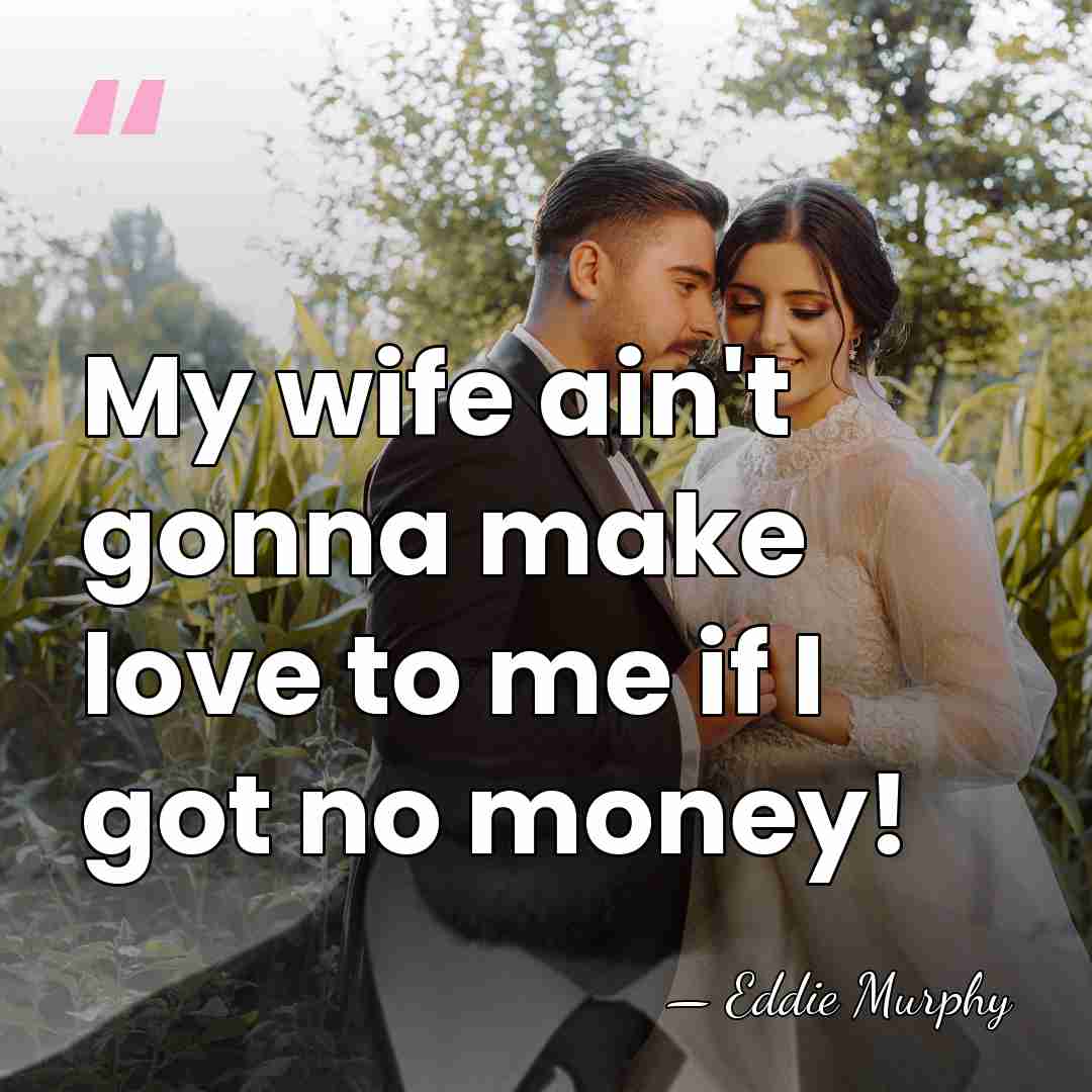 My wife ain't gonna make love to me if I got no&hellip; - Eddie Murphy