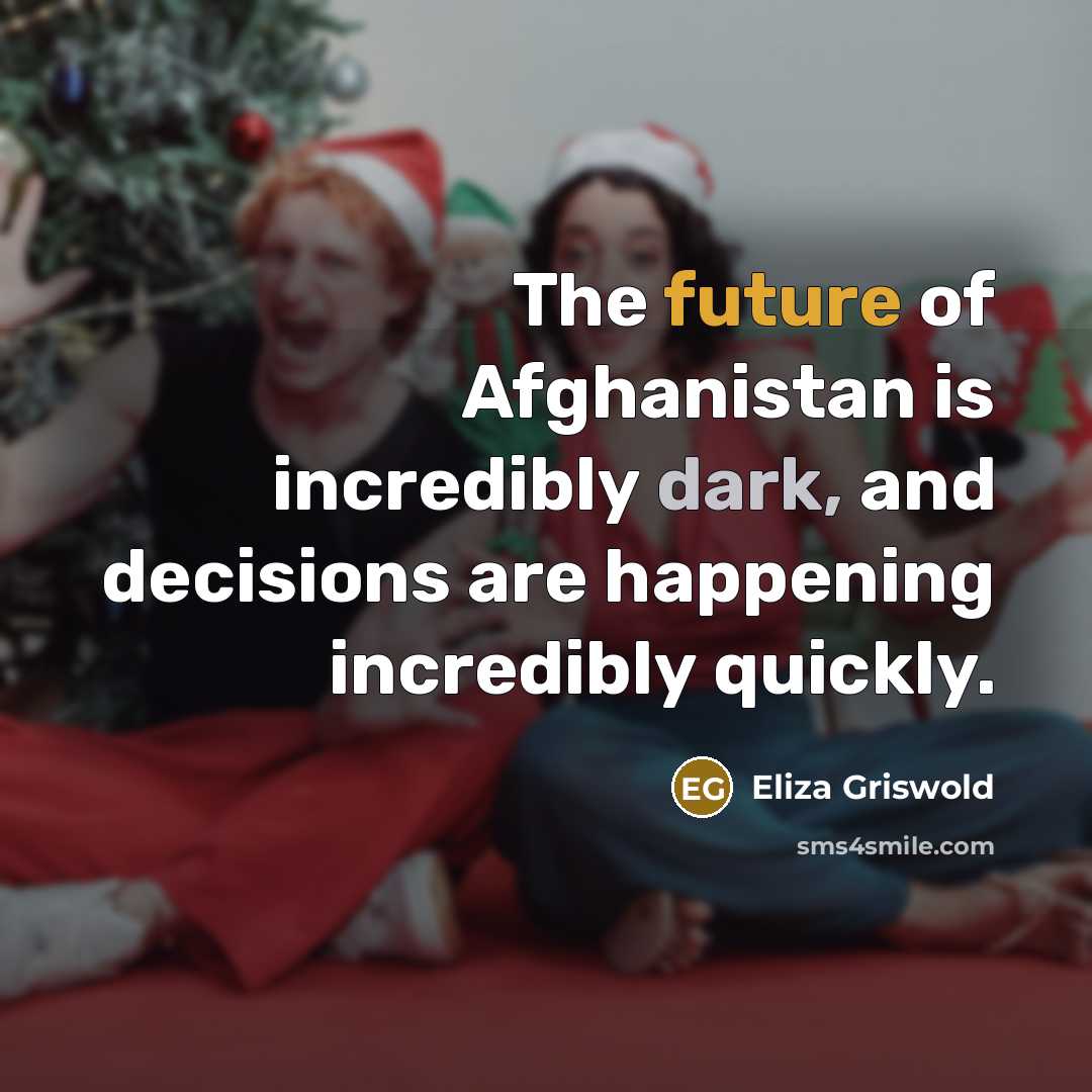 “The future of Afghanistan is incredibly dark, and decisions are…” quote by Eliza Griswold