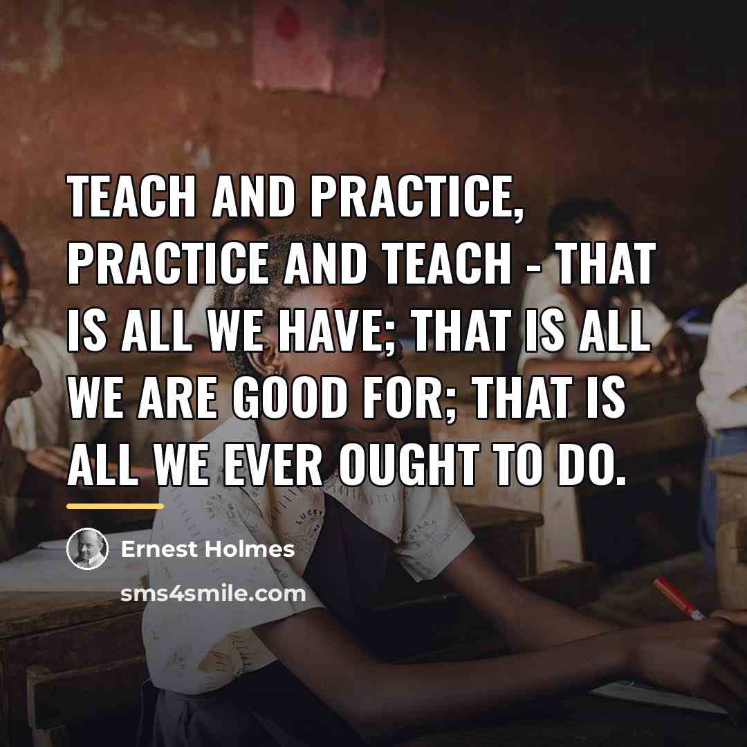“Teach and practice, practice and teach - that is all…” quote by Ernest Holmes