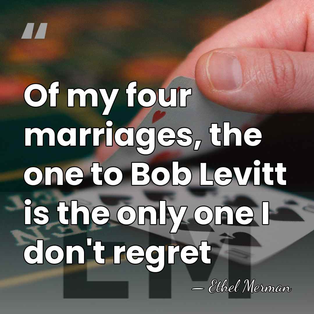 Of my four marriages, the one to Bob Levitt is the only&hellip; - Ethel Merman
