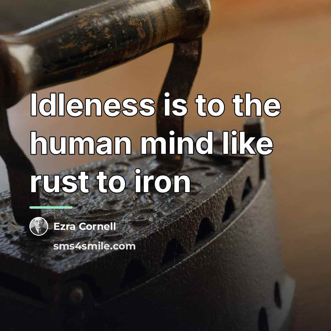 “Idleness is to the human mind like rust to iron…” quote by Ezra Cornell