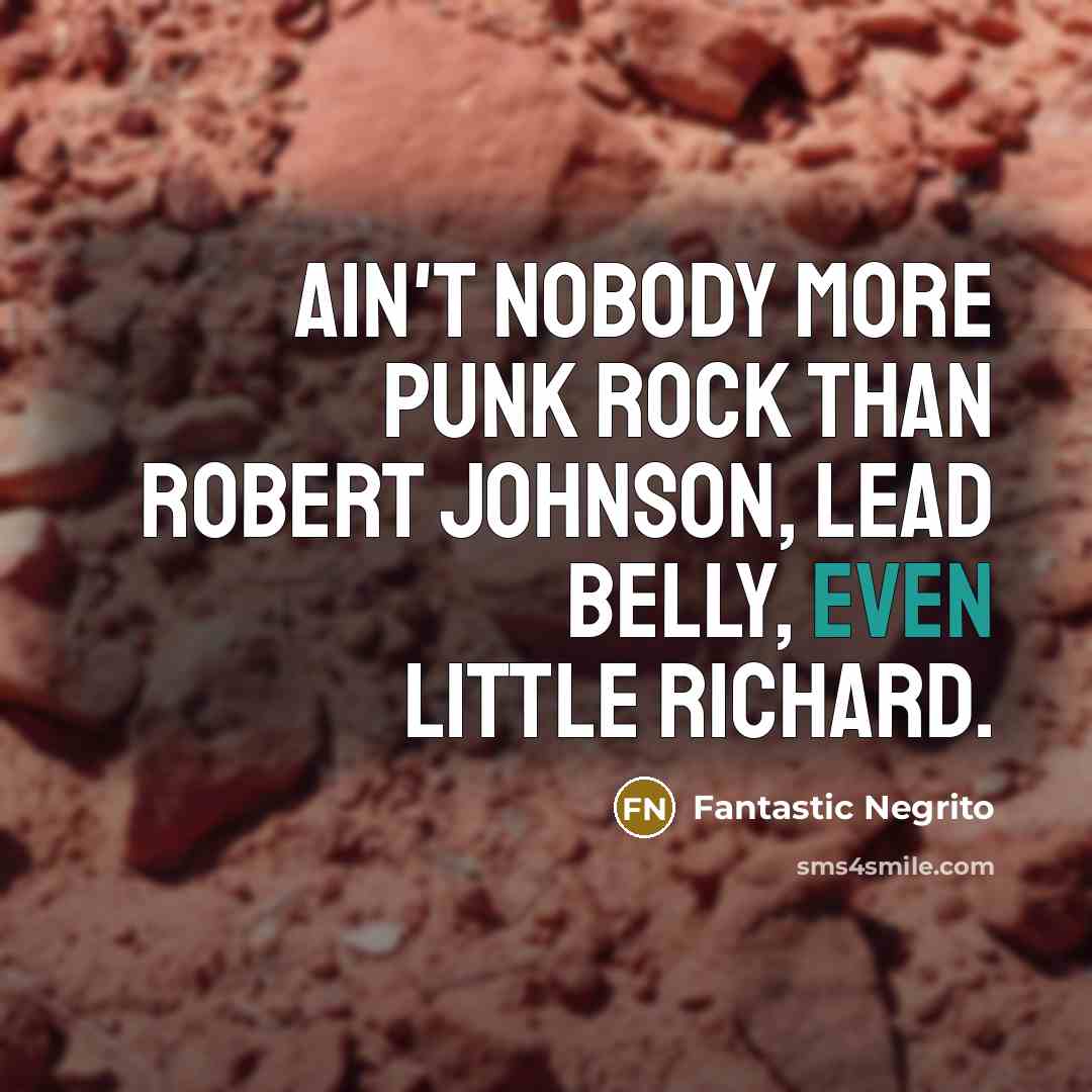 “Ain't nobody more punk rock than Robert Johnson, Lead Belly,…” quote by Fantastic Negrito