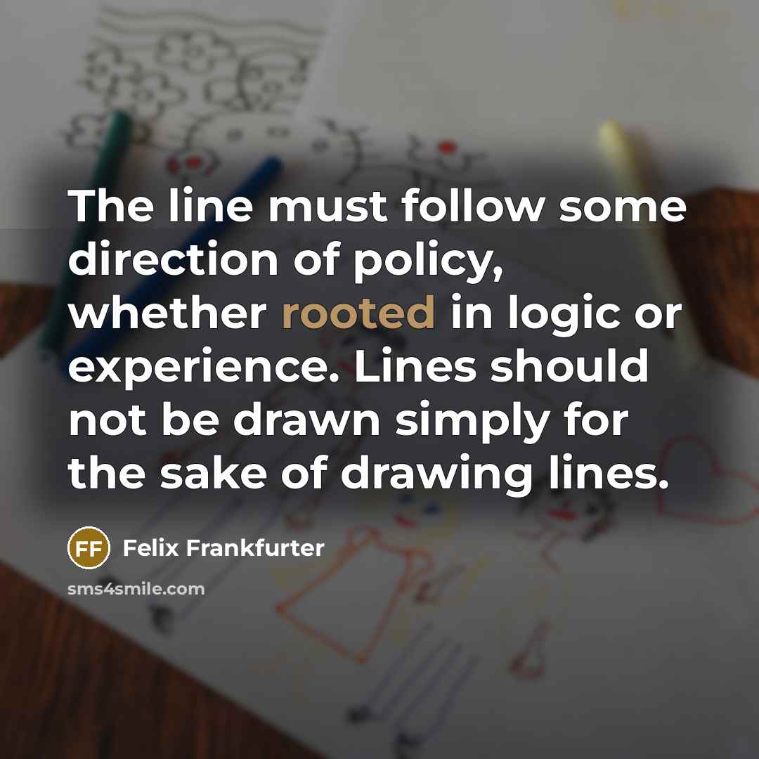 “The line must follow some direction of policy, whether rooted…” quote by Felix Frankfurter