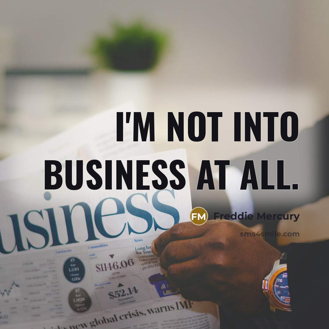 “I'm not into business at all.…” quote by Freddie Mercury