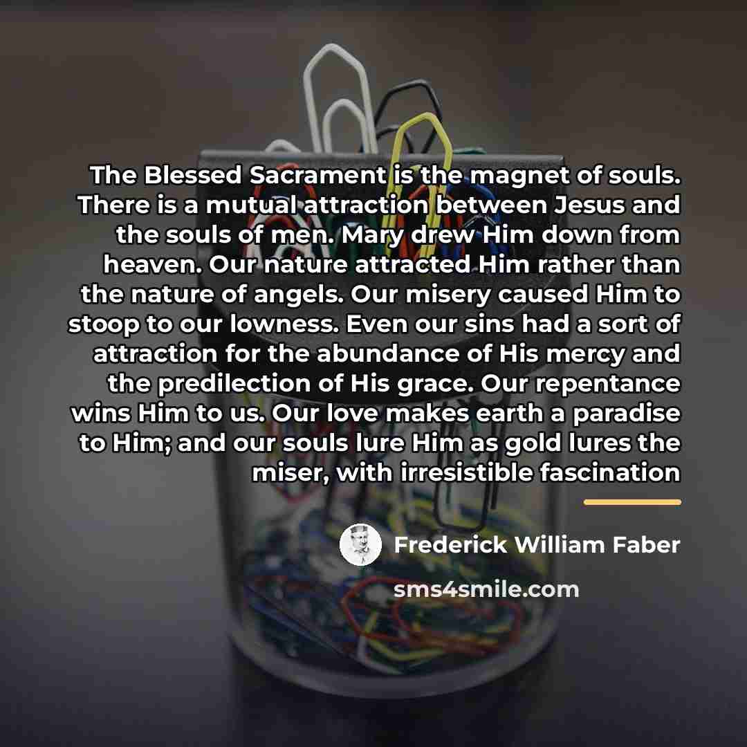 “The Blessed Sacrament is the magnet of souls. There is…” quote by Frederick William Faber