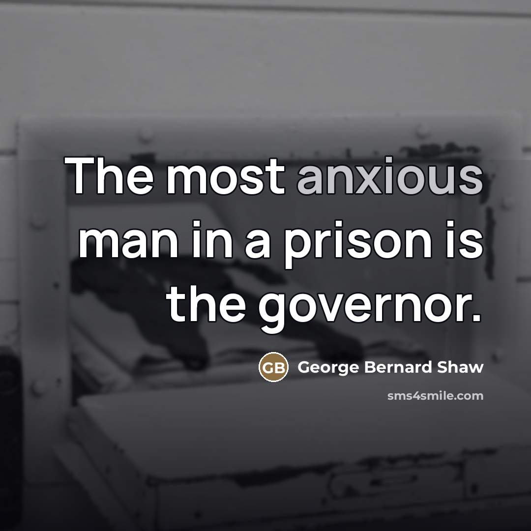 “The most anxious man in a prison is the governor.…” quote by George Bernard Shaw