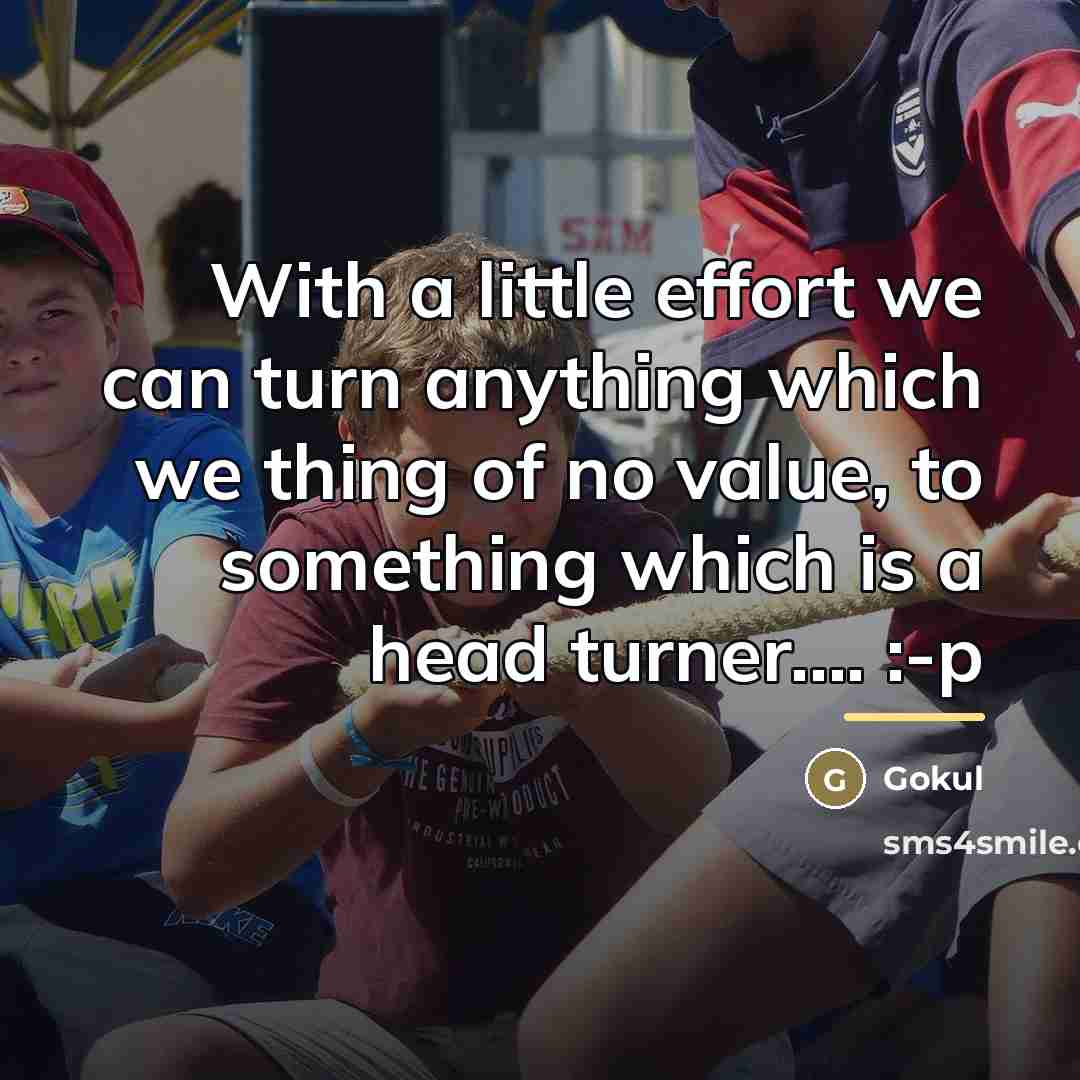 “With a little effort we can turn anything which we…” quote by Gokul