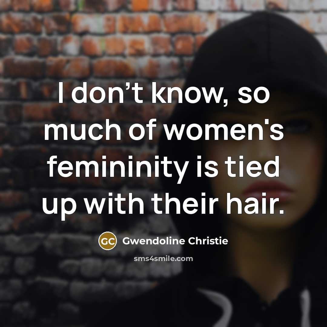 “I don't know, so much of women's femininity is tied…” quote by Gwendoline Christie