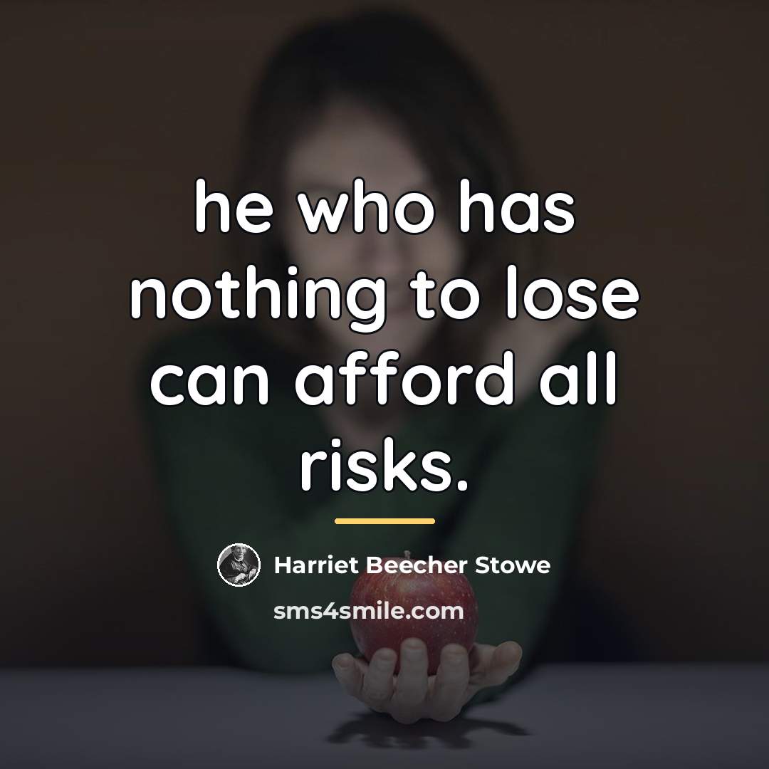 “he who has nothing to lose can afford all risks.…” quote by Harriet Beecher Stowe