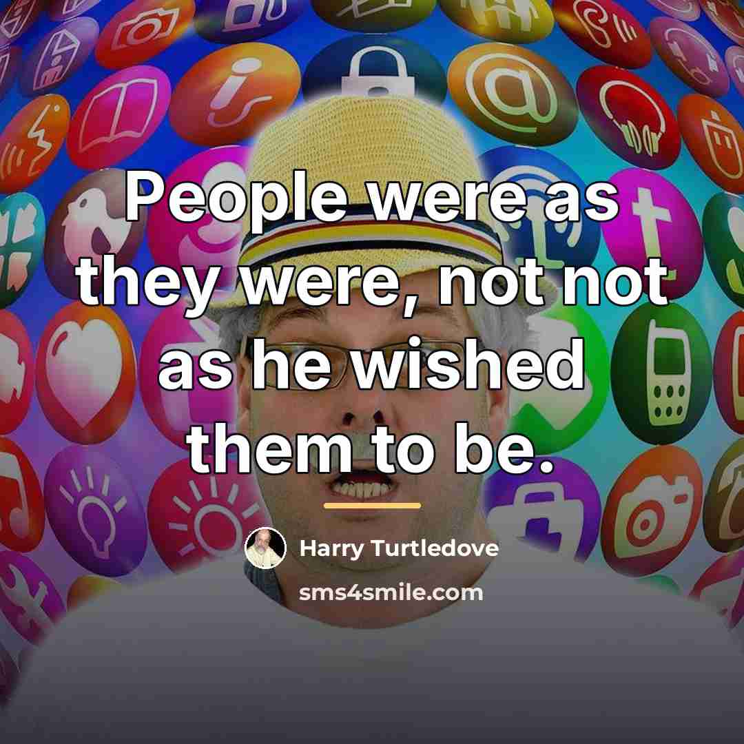 “People were as they were, not not as he wished…” quote by Harry Turtledove