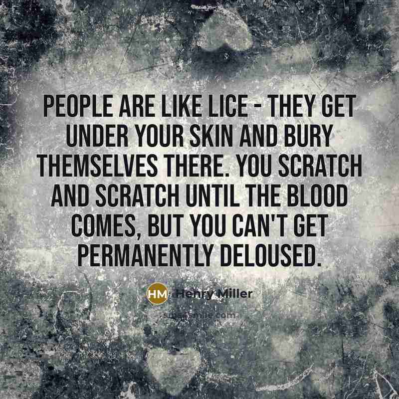 “People are like lice - they get under your skin…” quote by Henry Miller