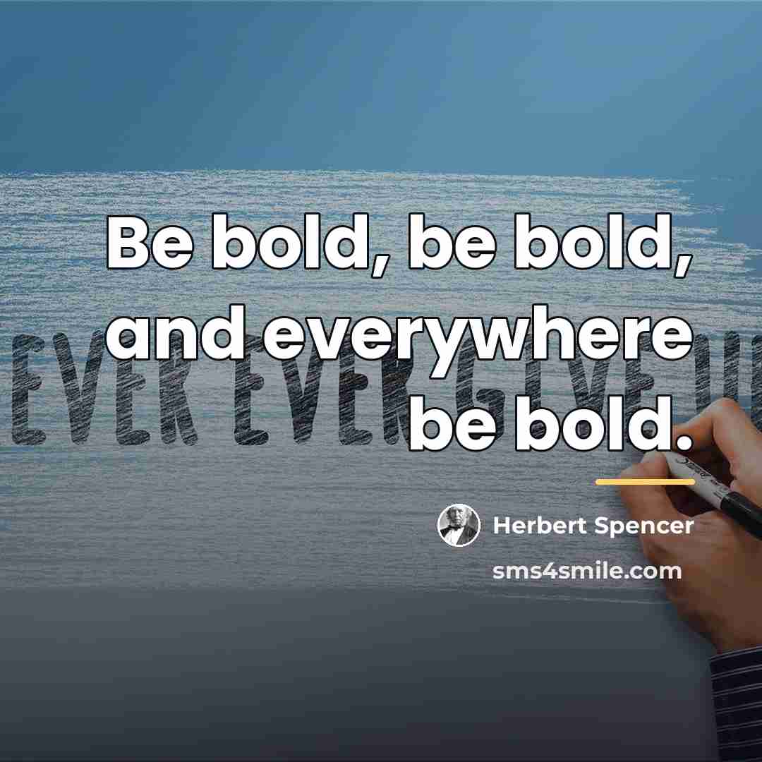 “Be bold, be bold, and everywhere be bold.…” quote by Herbert Spencer