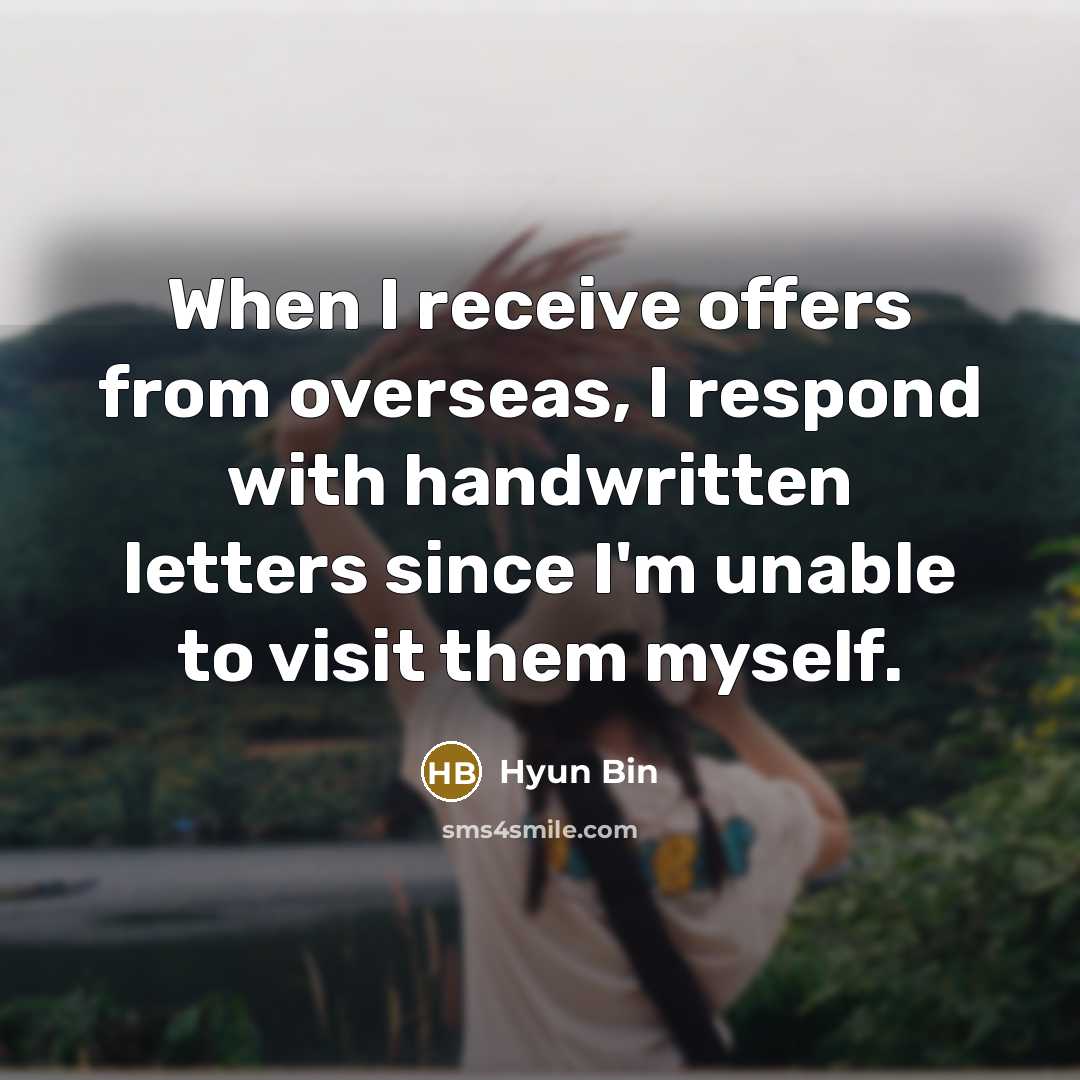 “When I receive offers from overseas, I respond with handwritten letters since I'm unable to visit them myself.” quote by Hyun Bin
