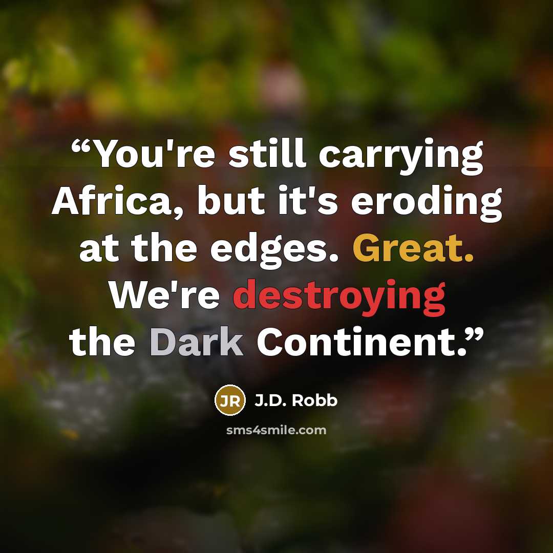 “You're still carrying Africa, but it's eroding at the edges. Great. We're destroying the Dark Continent.” quote by J.D. Robb
