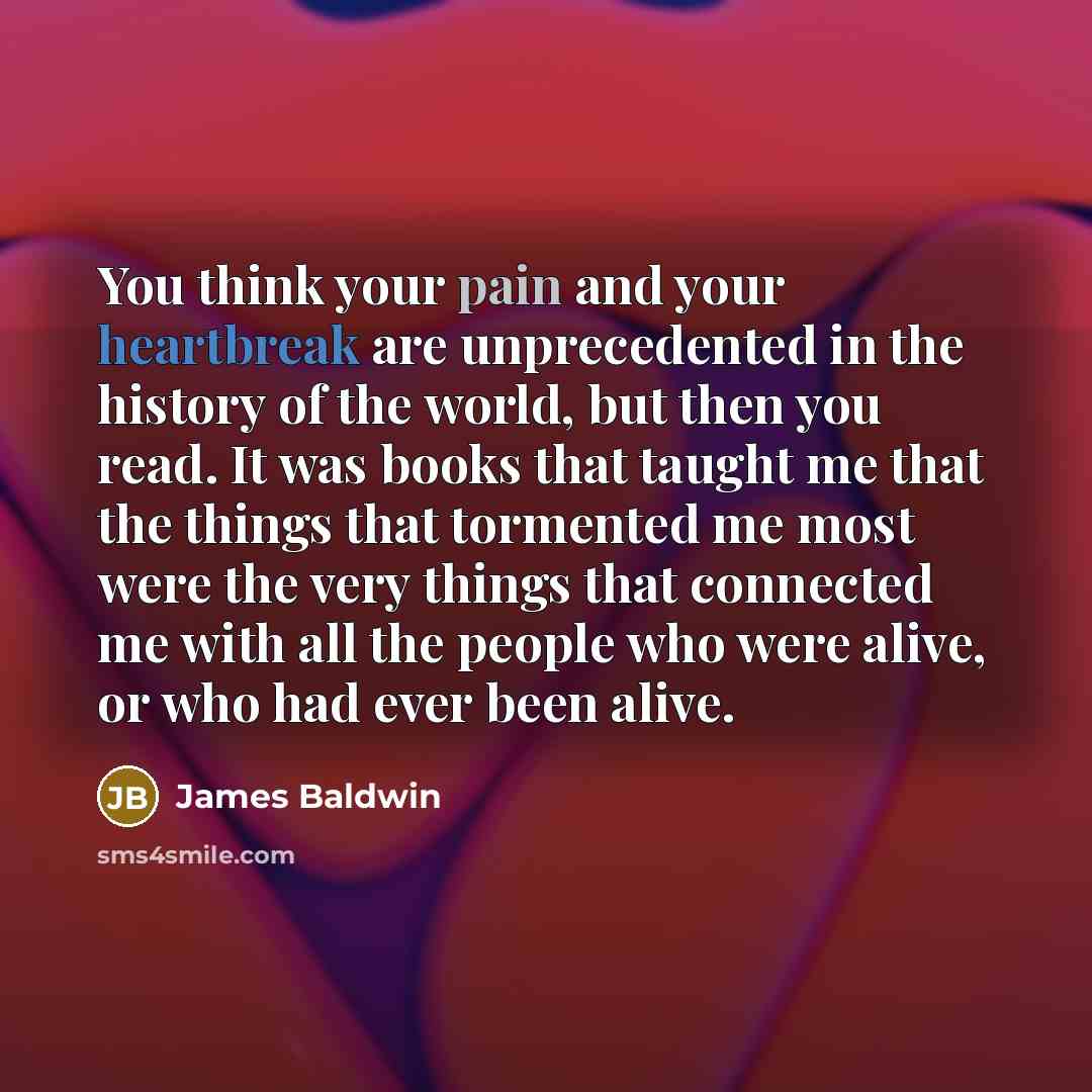 “You think your pain and your heartbreak are unprecedented in…” quote by James Baldwin