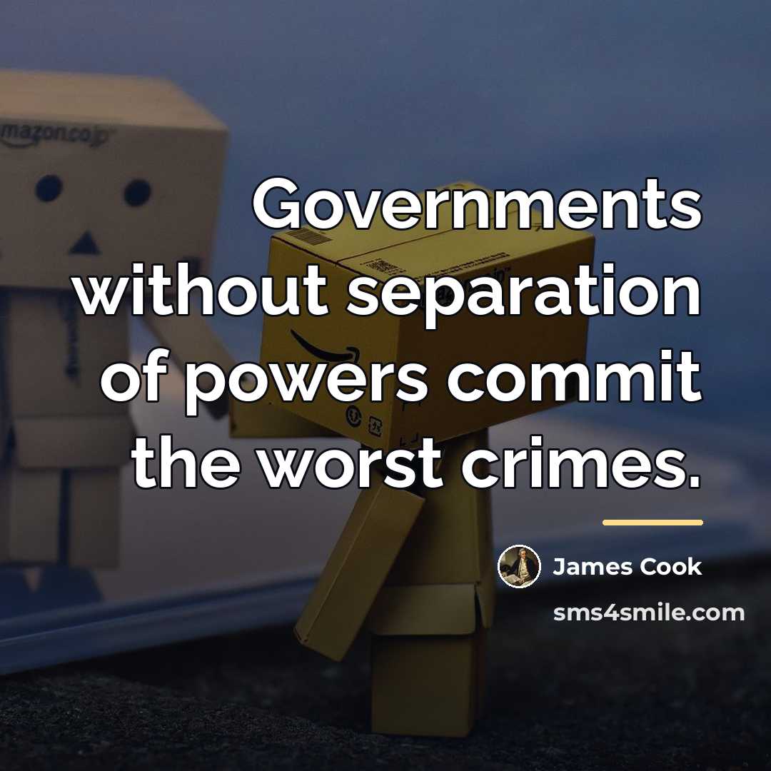 “Governments without separation of powers commit the worst crimes.…” quote by James Cook